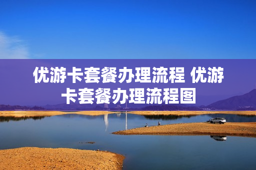 优游卡套餐办理流程 优游卡套餐办理流程图