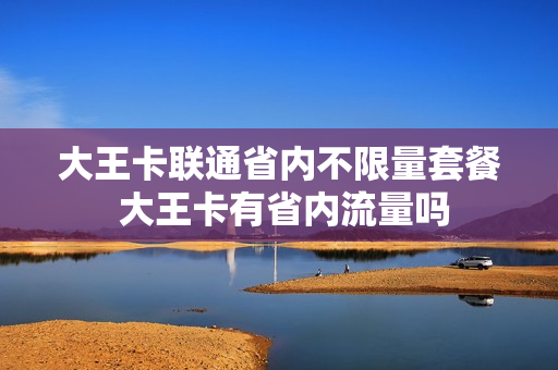 大王卡联通省内不限量套餐 大王卡有省内流量吗