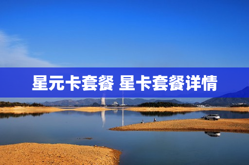 星元卡套餐 星卡套餐详情