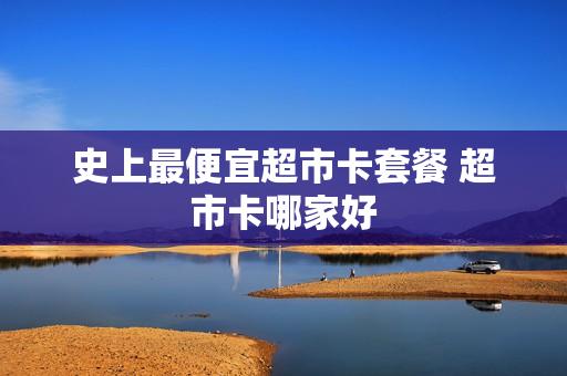 史上最便宜超市卡套餐 超市卡哪家好