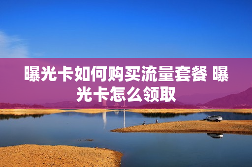曝光卡如何购买流量套餐 曝光卡怎么领取