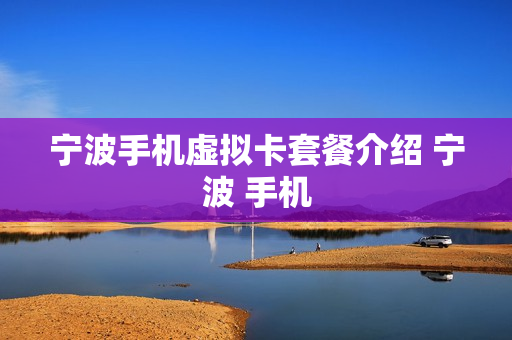 宁波手机虚拟卡套餐介绍 宁波 手机