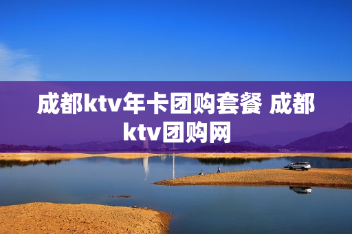 成都ktv年卡团购套餐 成都ktv团购网