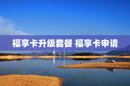 福享卡升级套餐 福享卡申请