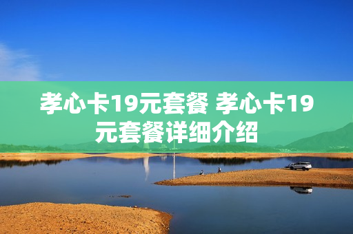 孝心卡19元套餐 孝心卡19元套餐详细介绍