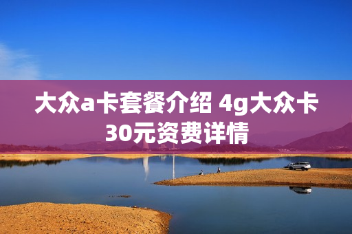 大众a卡套餐介绍 4g大众卡30元资费详情