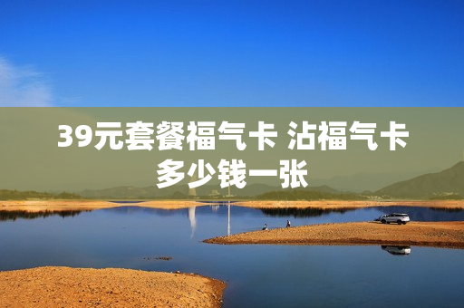 39元套餐福气卡 沾福气卡多少钱一张