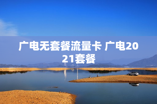 广电无套餐流量卡 广电2021套餐