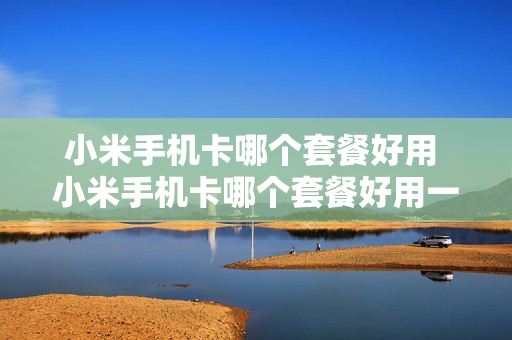 小米手机卡哪个套餐好用 小米手机卡哪个套餐好用一点