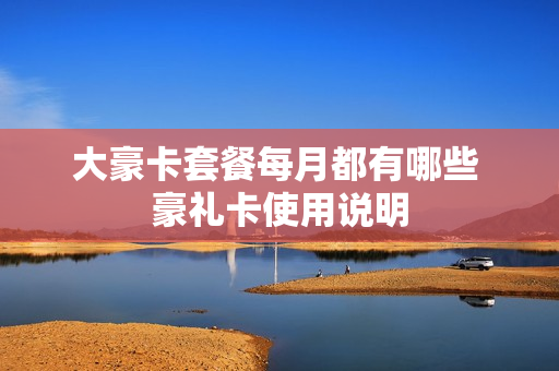 大豪卡套餐每月都有哪些 豪礼卡使用说明