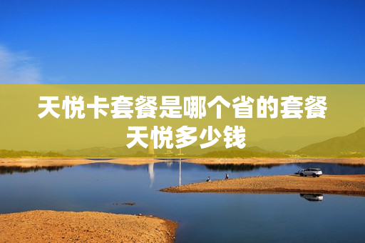 天悦卡套餐是哪个省的套餐 天悦多少钱