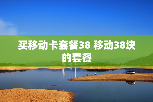 买移动卡套餐38 移动38块的套餐