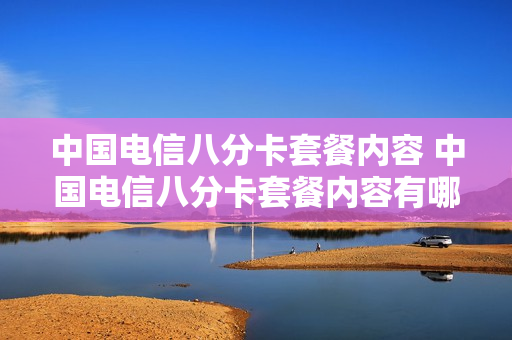 中国电信八分卡套餐内容 中国电信八分卡套餐内容有哪些
