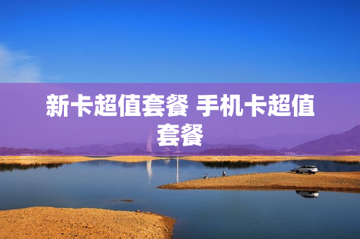 新卡超值套餐 手机卡超值套餐