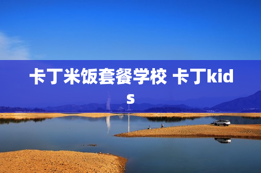 卡丁米饭套餐学校 卡丁kids