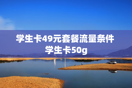 学生卡49元套餐流量条件 学生卡50g