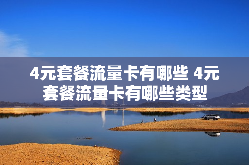 4元套餐流量卡有哪些 4元套餐流量卡有哪些类型