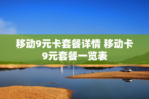 移动9元卡套餐详情 移动卡9元套餐一览表