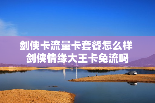 剑侠卡流量卡套餐怎么样 剑侠情缘大王卡免流吗