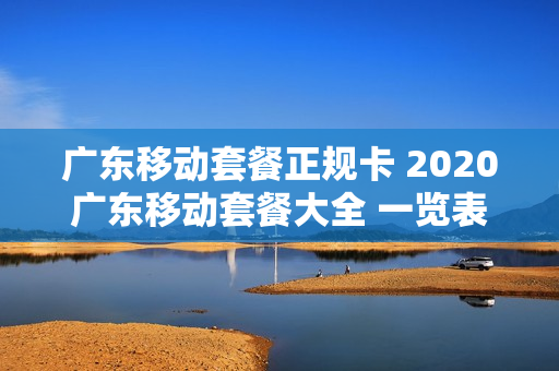 广东移动套餐正规卡 2020广东移动套餐大全 一览表