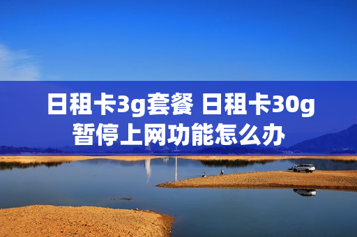 日租卡3g套餐 日租卡30g暂停上网功能怎么办