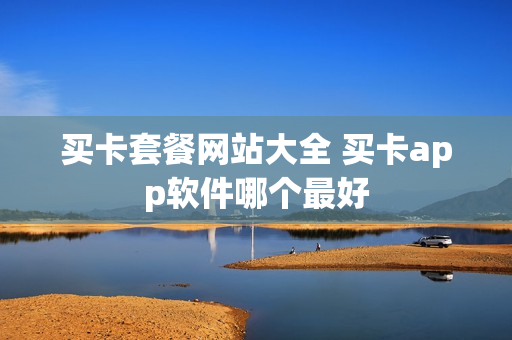 买卡套餐网站大全 买卡app软件哪个最好