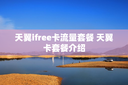 天翼ifree卡流量套餐 天翼卡套餐介绍