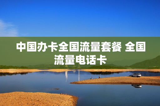 中国办卡全国流量套餐 全国流量电话卡