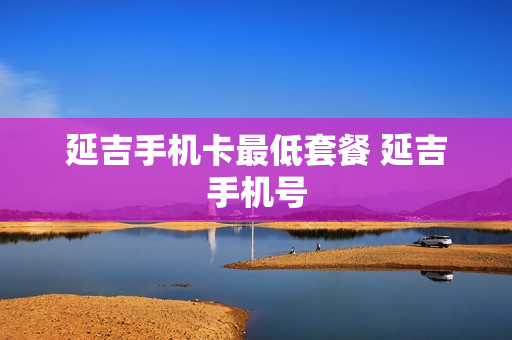 延吉手机卡最低套餐 延吉手机号