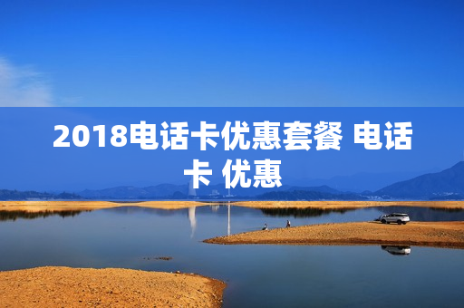 2018电话卡优惠套餐 电话卡 优惠
