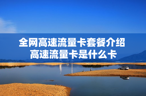 全网高速流量卡套餐介绍 高速流量卡是什么卡