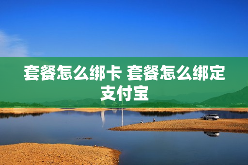套餐怎么绑卡 套餐怎么绑定支付宝