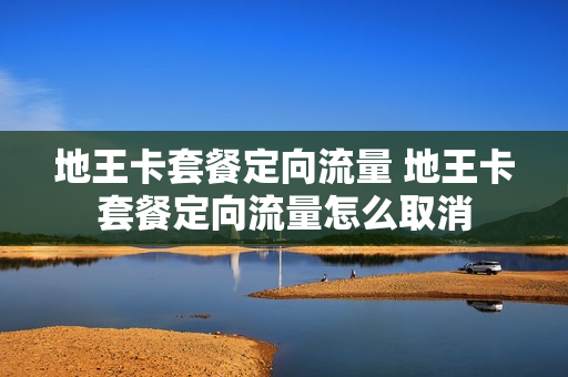 地王卡套餐定向流量 地王卡套餐定向流量怎么取消