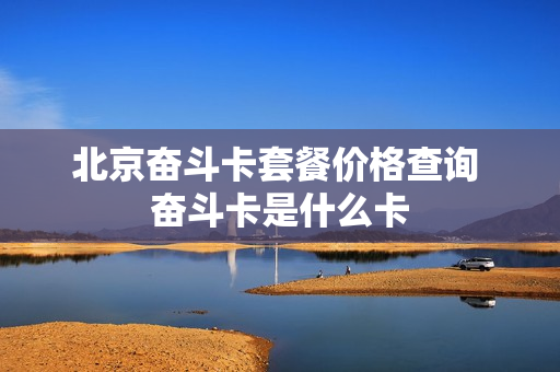 北京奋斗卡套餐价格查询 奋斗卡是什么卡