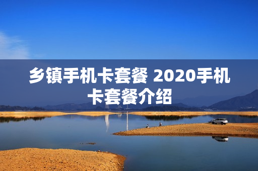 乡镇手机卡套餐 2020手机卡套餐介绍