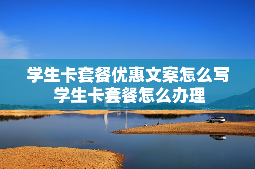 学生卡套餐优惠文案怎么写 学生卡套餐怎么办理