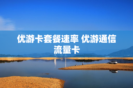 优游卡套餐速率 优游通信流量卡