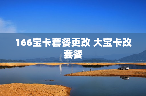 166宝卡套餐更改 大宝卡改套餐