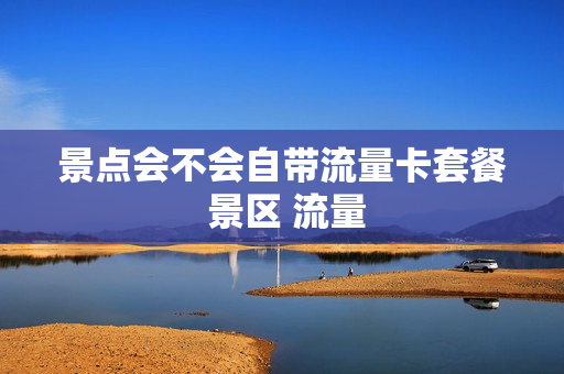 景点会不会自带流量卡套餐 景区 流量