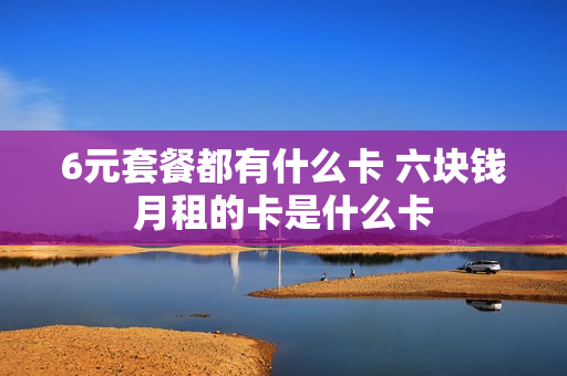 6元套餐都有什么卡 六块钱月租的卡是什么卡