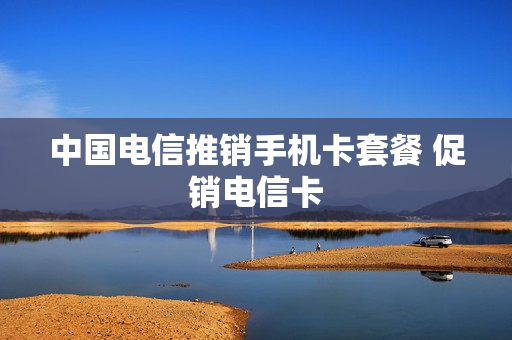 中国电信推销手机卡套餐 促销电信卡