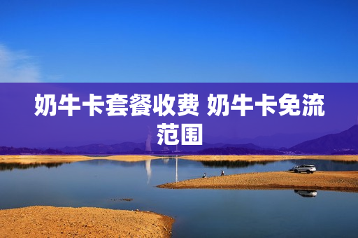 奶牛卡套餐收费 奶牛卡免流范围