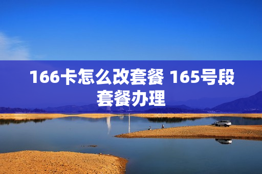 166卡怎么改套餐 165号段套餐办理