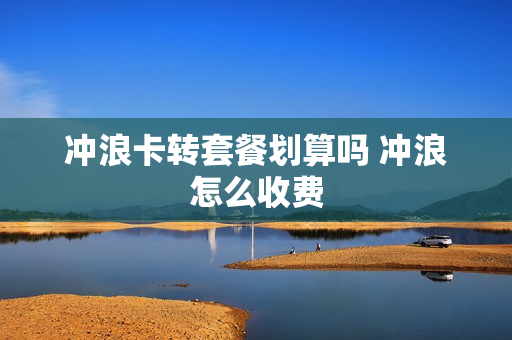 冲浪卡转套餐划算吗 冲浪怎么收费