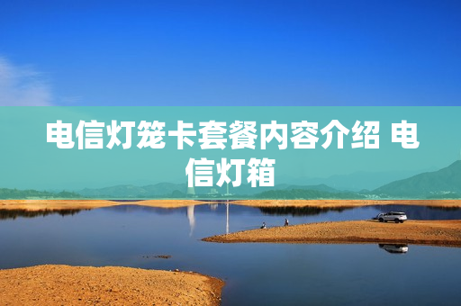 电信灯笼卡套餐内容介绍 电信灯箱