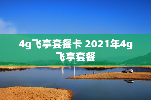 4g飞享套餐卡 2021年4g飞享套餐