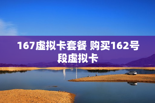 167虚拟卡套餐 购买162号段虚拟卡