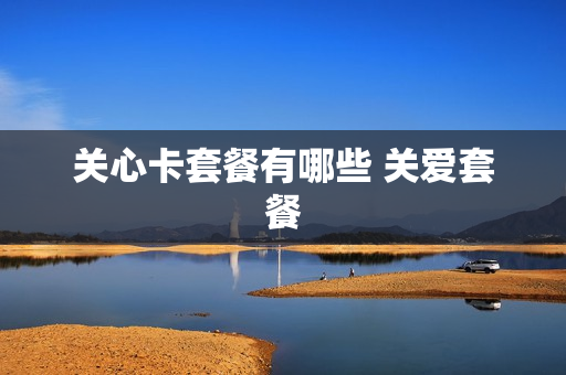 关心卡套餐有哪些 关爱套餐