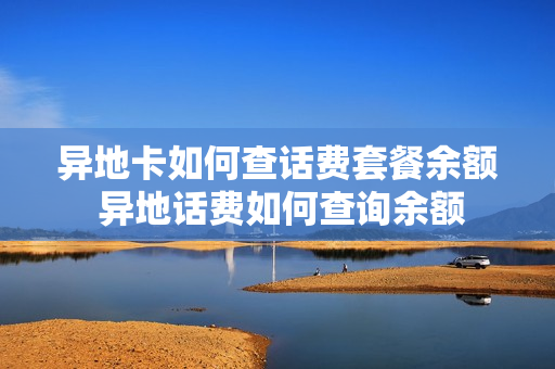 异地卡如何查话费套餐余额 异地话费如何查询余额