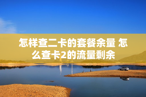 怎样查二卡的套餐余量 怎么查卡2的流量剩余